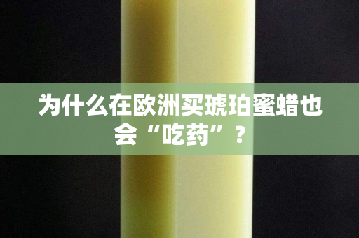 為什么在歐洲買琥珀蜜蠟也會“吃藥”？
