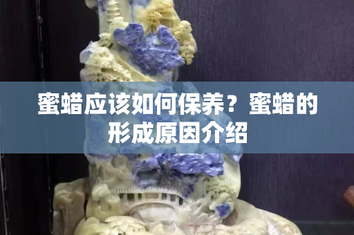 蜜蠟應該如何保養(yǎng)？蜜蠟的形成原因介紹