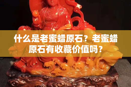 什么是老蜜蠟原石？老蜜蠟原石有收藏價值嗎？
