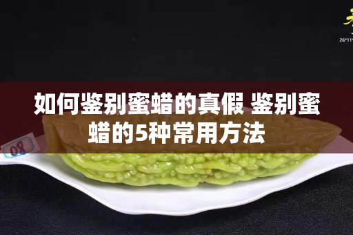 如何鑒別蜜蠟的真假 鑒別蜜蠟的5種常用方法
