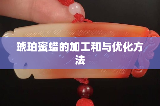 琥珀蜜蠟的加工和與優化方法