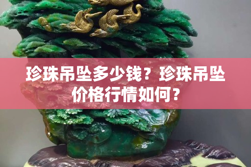 珍珠吊墜多少錢？珍珠吊墜價格行情如何？
