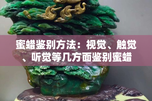 蜜蠟鑒別方法：視覺、觸覺、聽覺等幾方面鑒別蜜蠟