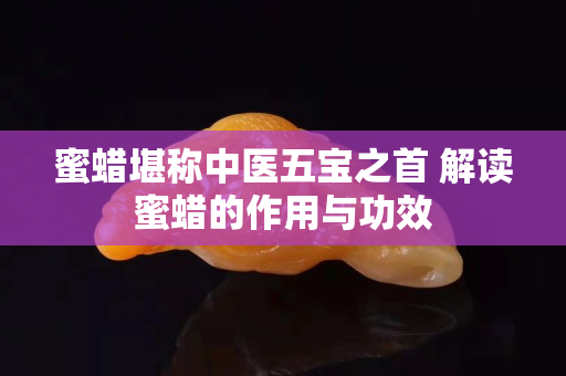 蜜蠟堪稱中醫(yī)五寶之首 解讀蜜蠟的作用與功效