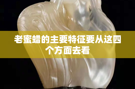 老蜜蠟的主要特征要從這四個方面去看