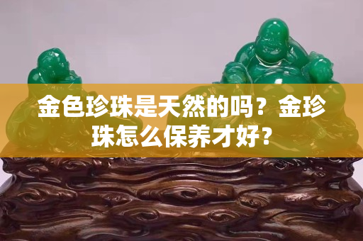 金色珍珠是天然的嗎？金珍珠怎么保養才好？