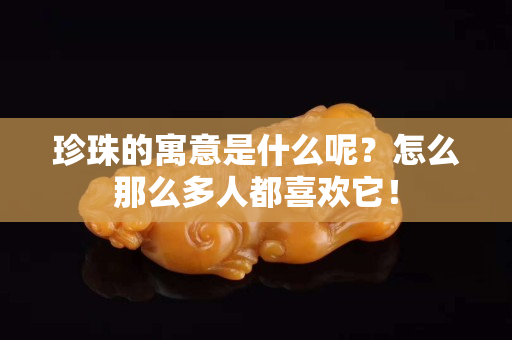 珍珠的寓意是什么呢？怎么那么多人都喜歡它！