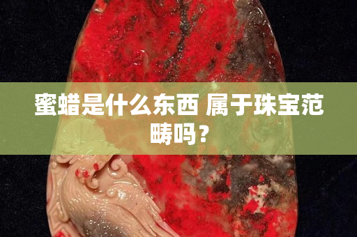 蜜蠟是什么東西 屬于珠寶范疇嗎？