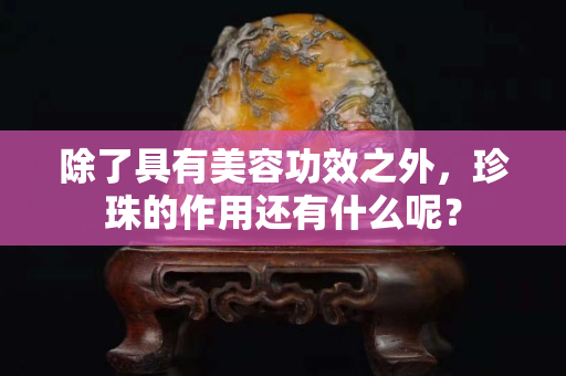 除了具有美容功效之外，珍珠的作用還有什么呢？