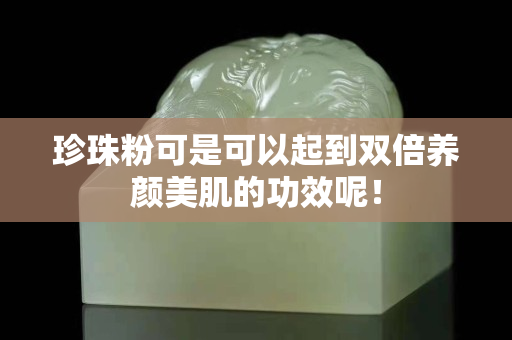 珍珠粉可是可以起到雙倍養(yǎng)顏美肌的功效呢！
