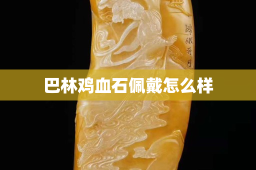 巴林雞血石佩戴怎么樣