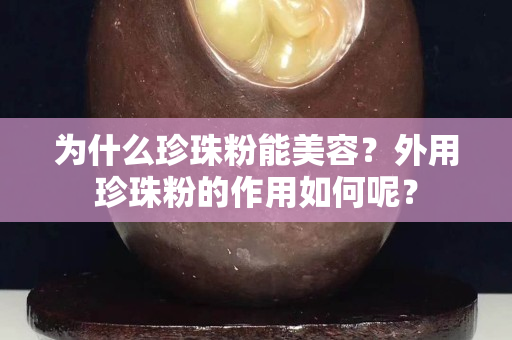 為什么珍珠粉能美容？外用珍珠粉的作用如何呢？
