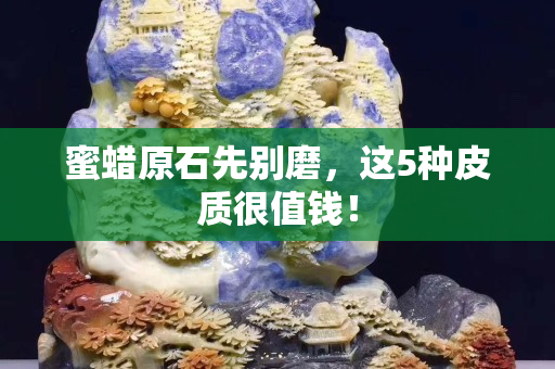 蜜蠟原石先別磨，這5種皮質很值錢！