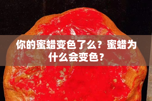 你的蜜蠟變色了么？蜜蠟為什么會變色？