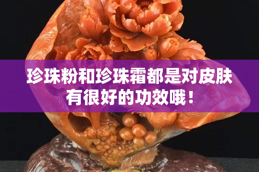 珍珠粉和珍珠霜都是對(duì)皮膚有很好的功效哦！