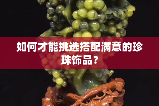 如何才能挑選搭配滿意的珍珠飾品？