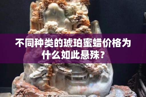 不同種類的琥珀蜜蠟價格為什么如此懸殊？