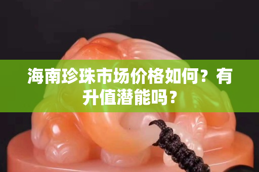 海南珍珠市場(chǎng)價(jià)格如何？有升值潛能嗎？