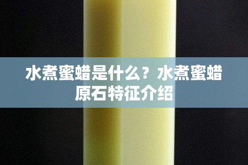 水煮蜜蠟是什么？水煮蜜蠟原石特征介紹