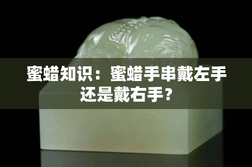 蜜蠟知識：蜜蠟手串戴左手還是戴右手？