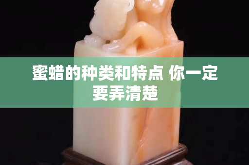 蜜蠟的種類和特點(diǎn) 你一定要弄清楚
