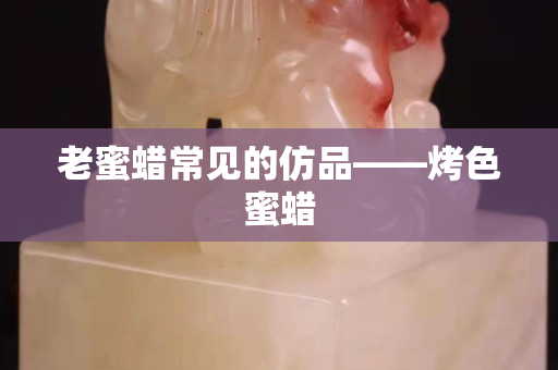 老蜜蠟常見的仿品——烤色蜜蠟