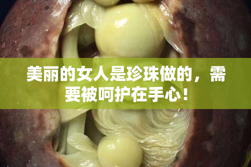美麗的女人是珍珠做的，需要被呵護在手心！