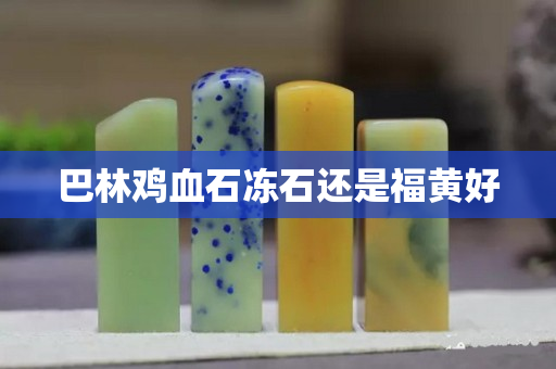 巴林雞血石凍石還是福黃好