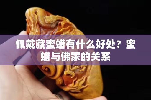 佩戴藏蜜蠟有什么好處？蜜蠟與佛家的關系