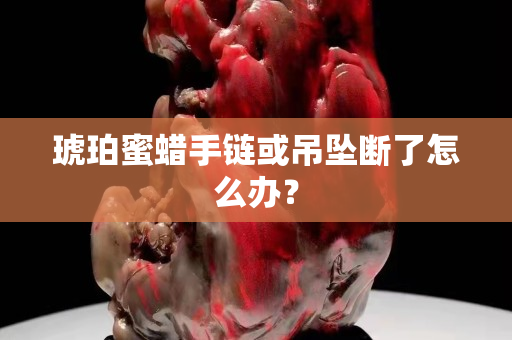 琥珀蜜蠟手鏈或吊墜斷了怎么辦？