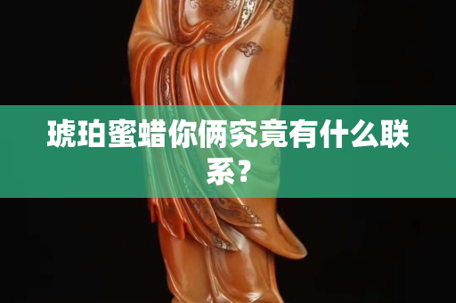 琥珀蜜蠟你倆究竟有什么聯系？