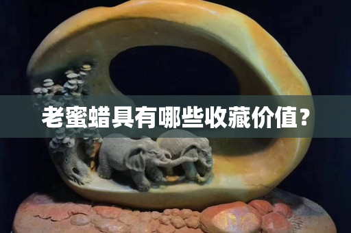 老蜜蠟具有哪些收藏價值？