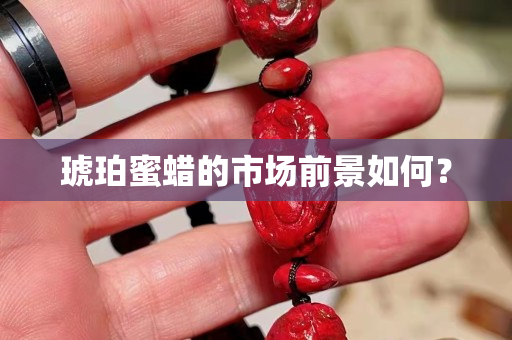 琥珀蜜蠟的市場前景如何？