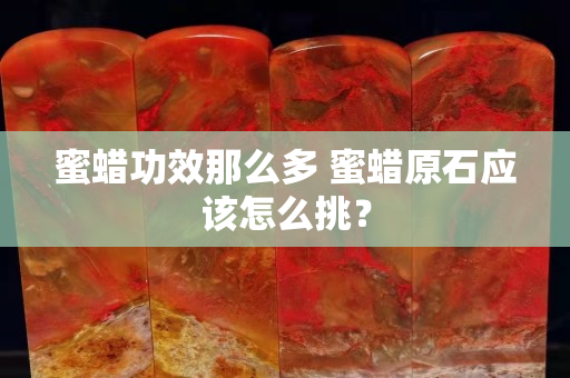 蜜蠟功效那么多 蜜蠟原石應該怎么挑？