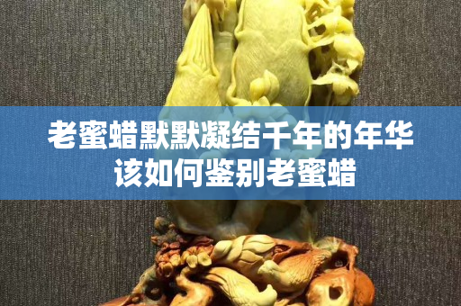 老蜜蠟默默凝結千年的年華 該如何鑒別老蜜蠟