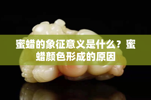 蜜蠟的象征意義是什么？蜜蠟顏色形成的原因