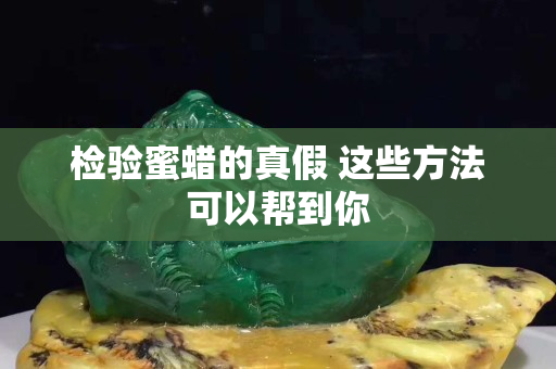 檢驗蜜蠟的真假 這些方法可以幫到你