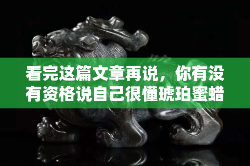 看完這篇文章再說(shuō)，你有沒(méi)有資格說(shuō)自己很懂琥珀蜜蠟！