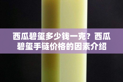 西瓜碧璽多少錢一克？西瓜碧璽手鏈價格的因素介紹