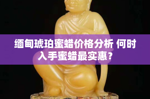 緬甸琥珀蜜蠟價格分析 何時入手蜜蠟最實惠？