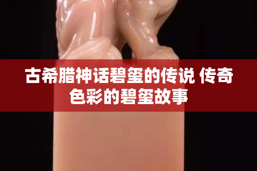 古希臘神話碧璽的傳說 傳奇色彩的碧璽故事