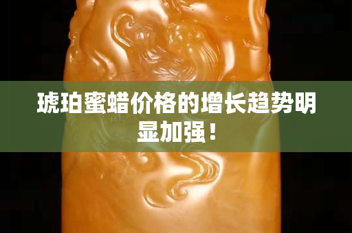 琥珀蜜蠟價格的增長趨勢明顯加強！
