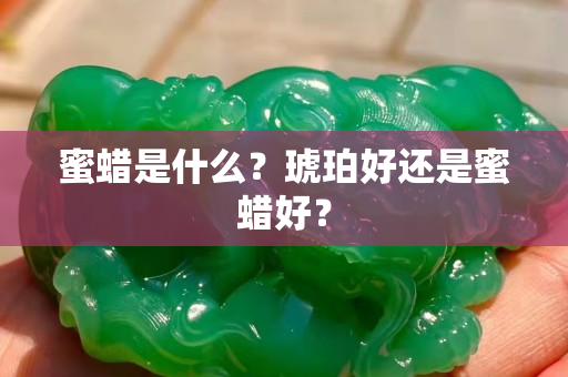 蜜蠟是什么？琥珀好還是蜜蠟好？