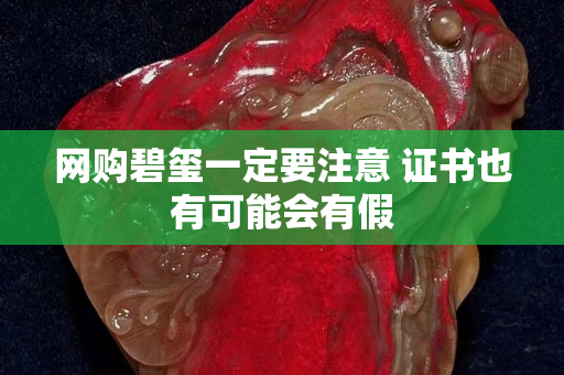 網(wǎng)購(gòu)碧璽一定要注意 證書也有可能會(huì)有假