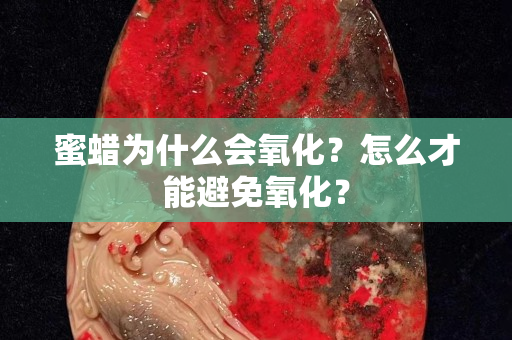 蜜蠟為什么會氧化？怎么才能避免氧化？