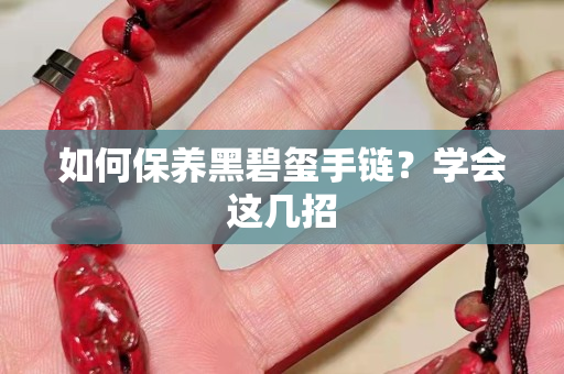 如何保養(yǎng)黑碧璽手鏈？學(xué)會(huì)這幾招