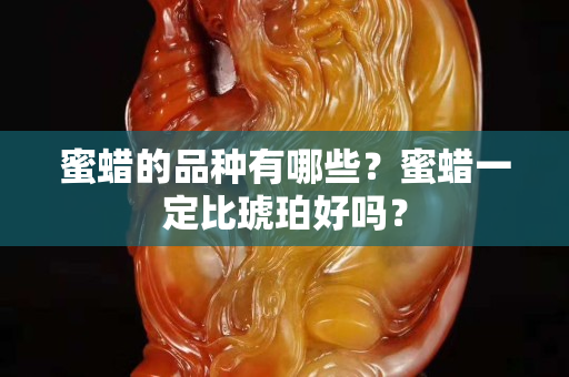 蜜蠟的品種有哪些？蜜蠟一定比琥珀好嗎？