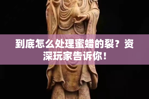 到底怎么處理蜜蠟的裂？資深玩家告訴你！
