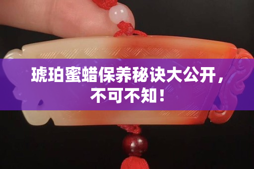 琥珀蜜蠟保養(yǎng)秘訣大公開，不可不知！