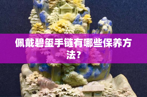 佩戴碧璽手鏈有哪些保養(yǎng)方法？